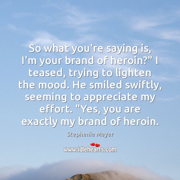 So what you’re saying is, I’m your brand of heroin?” I teased, Stephenie Meyer Picture Quote