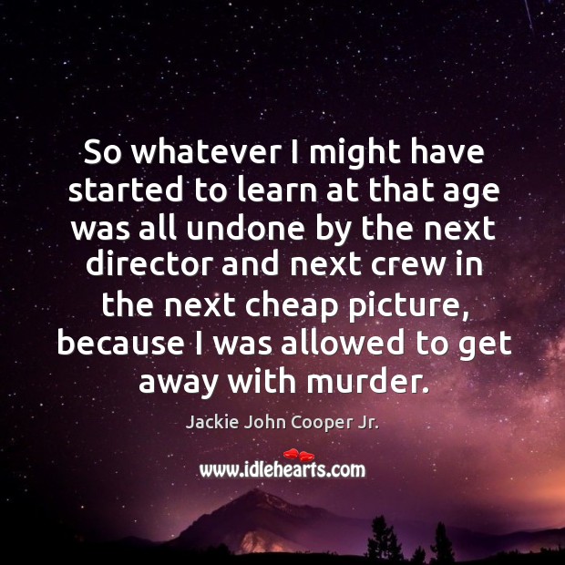 So whatever I might have started to learn at that age was all undone by the next director Jackie John Cooper Jr. Picture Quote
