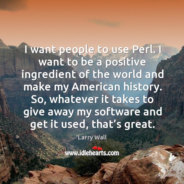 So, whatever it takes to give away my software and get it used, that’s great. Larry Wall Picture Quote