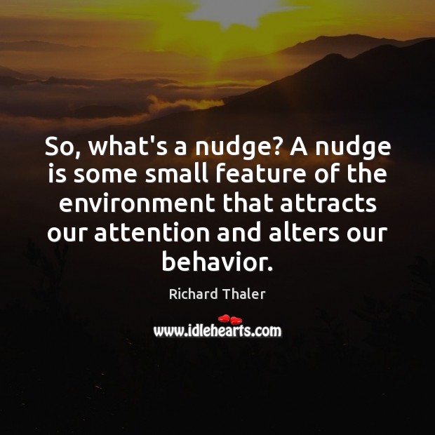 So, what’s a nudge? A nudge is some small feature of the Richard Thaler Picture Quote