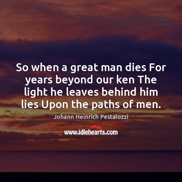 So when a great man dies For years beyond our ken The Johann Heinrich Pestalozzi Picture Quote
