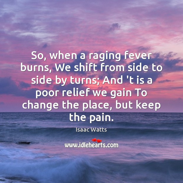 So, when a raging fever burns, We shift from side to side Isaac Watts Picture Quote