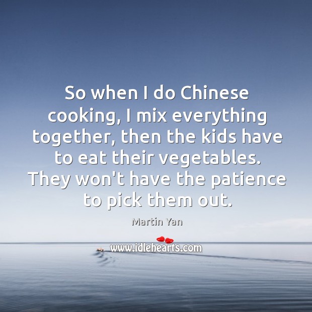 So when I do Chinese cooking, I mix everything together, then the Martin Yan Picture Quote