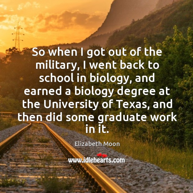 So when I got out of the military, I went back to school in biology, and earned a biology degree School Quotes Image