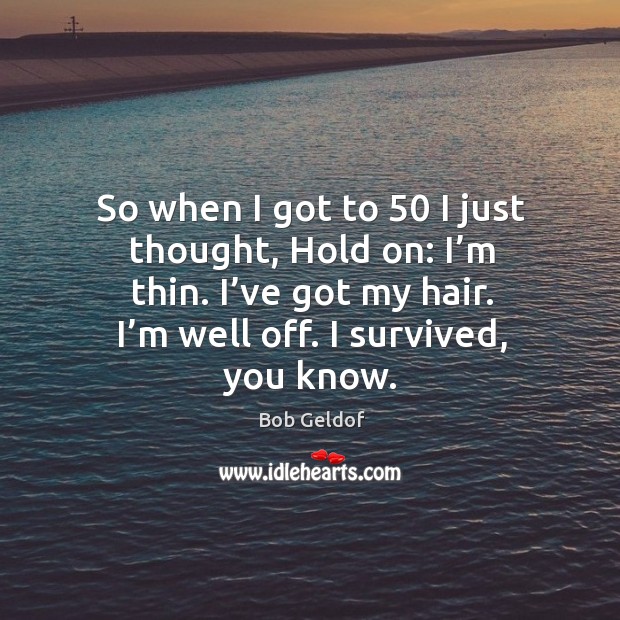 So when I got to 50 I just thought, hold on: I’m thin. I’ve got my hair. I’m well off. Bob Geldof Picture Quote