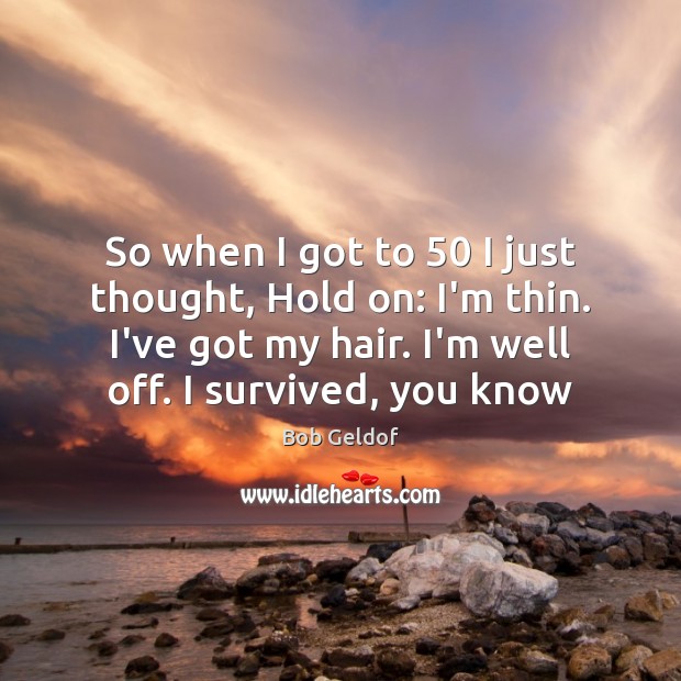 So when I got to 50 I just thought, Hold on: I’m thin. Bob Geldof Picture Quote