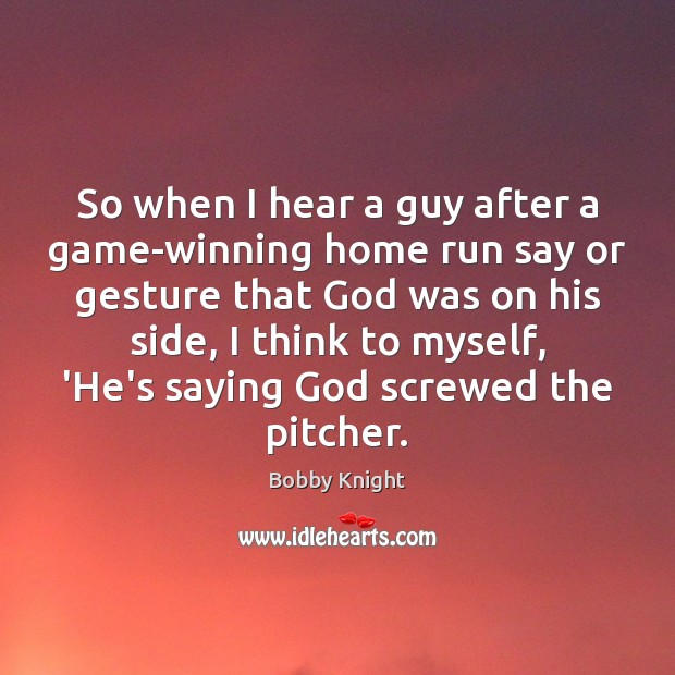 So when I hear a guy after a game-winning home run say Bobby Knight Picture Quote