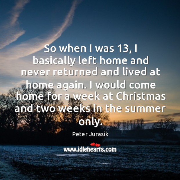 So when I was 13, I basically left home and never returned and lived at home again. Peter Jurasik Picture Quote