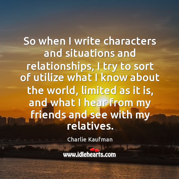 So when I write characters and situations and relationships Charlie Kaufman Picture Quote