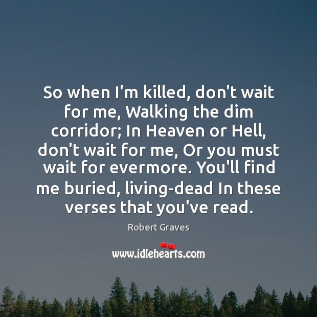 So when I’m killed, don’t wait for me, Walking the dim corridor; Robert Graves Picture Quote