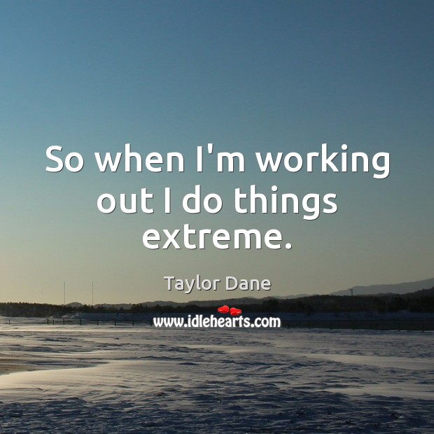 So when I’m working out I do things extreme. Taylor Dane Picture Quote