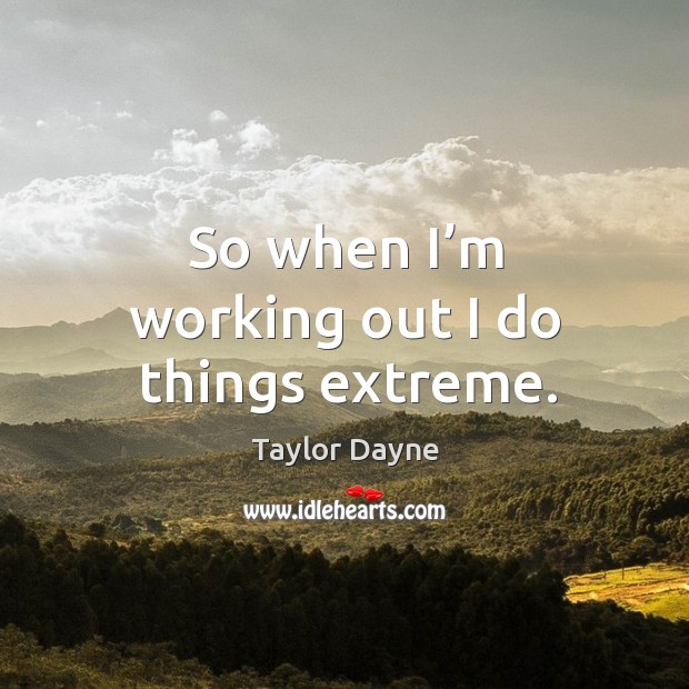 So when I’m working out I do things extreme. Taylor Dayne Picture Quote
