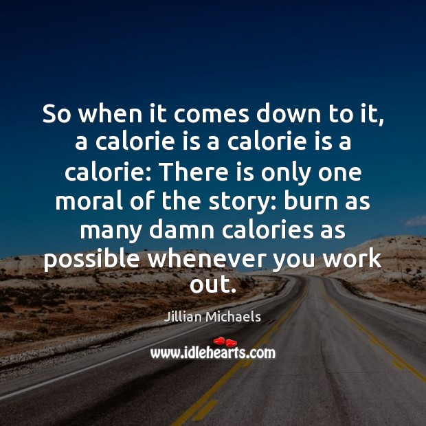 So when it comes down to it, a calorie is a calorie Jillian Michaels Picture Quote