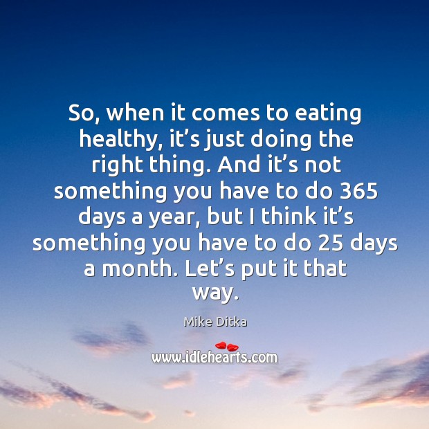 So, when it comes to eating healthy, it’s just doing the right thing. Mike Ditka Picture Quote