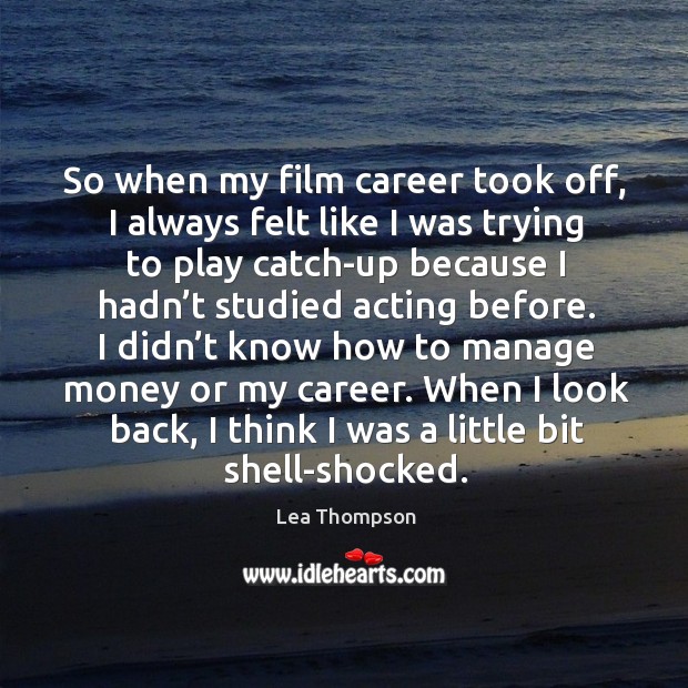So when my film career took off, I always felt like I was trying to play catch-up because Image