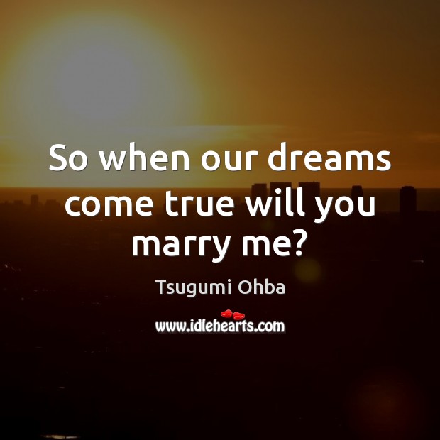 So when our dreams come true will you marry me? Tsugumi Ohba Picture Quote
