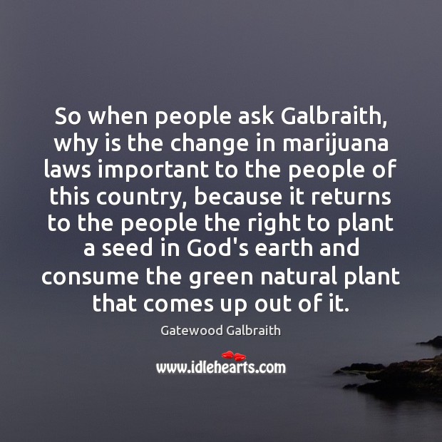 So when people ask Galbraith, why is the change in marijuana laws Gatewood Galbraith Picture Quote