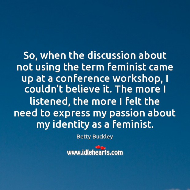 So, when the discussion about not using the term feminist came up Betty Buckley Picture Quote