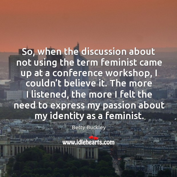 So, when the discussion about not using the term feminist came up at a conference workshop, I couldn’t believe it. Passion Quotes Image