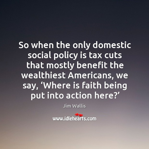 So when the only domestic social policy is tax cuts that mostly benefit the wealthiest Jim Wallis Picture Quote