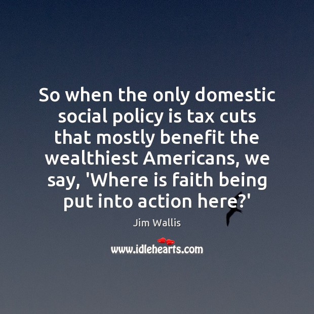 So when the only domestic social policy is tax cuts that mostly Jim Wallis Picture Quote