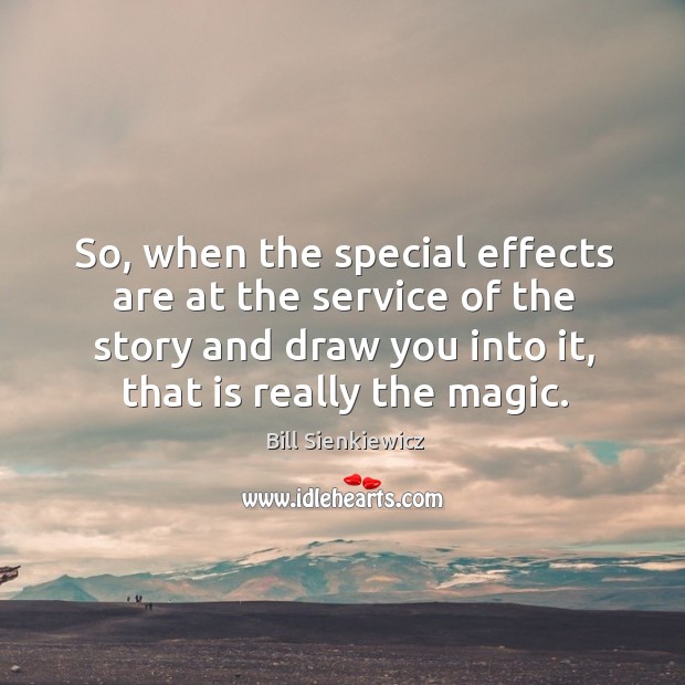 So, when the special effects are at the service of the story and draw you into it, that is really the magic. Bill Sienkiewicz Picture Quote