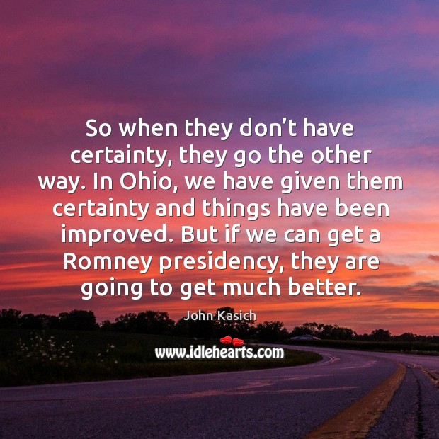 So when they don’t have certainty, they go the other way. John Kasich Picture Quote