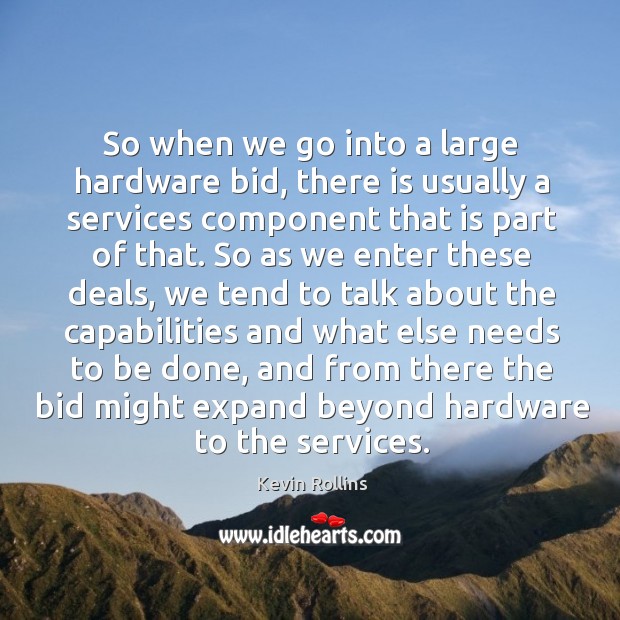 So when we go into a large hardware bid, there is usually a services component that is part of that. Kevin Rollins Picture Quote