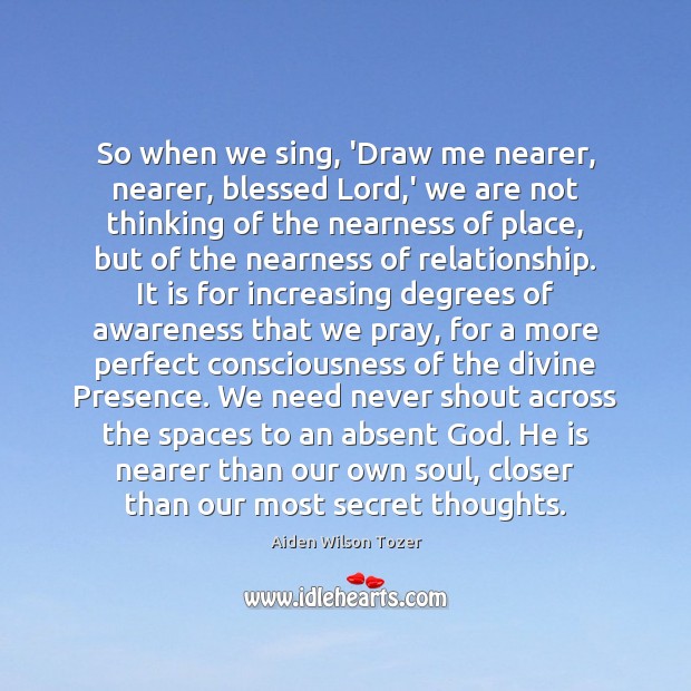 So when we sing, ‘Draw me nearer, nearer, blessed Lord,’ we Secret Quotes Image