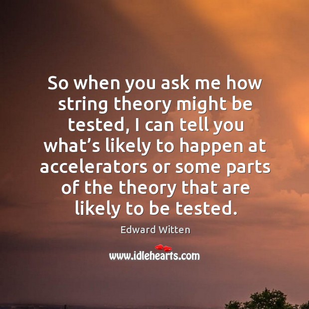 So when you ask me how string theory might be tested, I can tell you what’s likely to Edward Witten Picture Quote