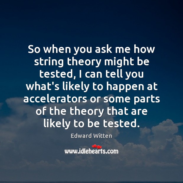 So when you ask me how string theory might be tested, I Edward Witten Picture Quote