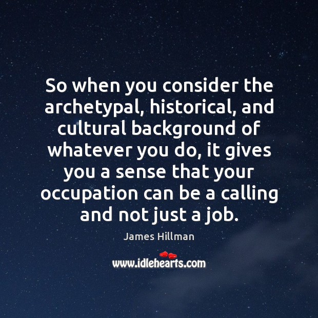 So when you consider the archetypal, historical, and cultural background of whatever James Hillman Picture Quote