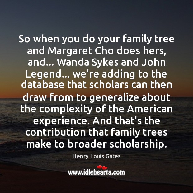 So when you do your family tree and Margaret Cho does hers, Henry Louis Gates Picture Quote