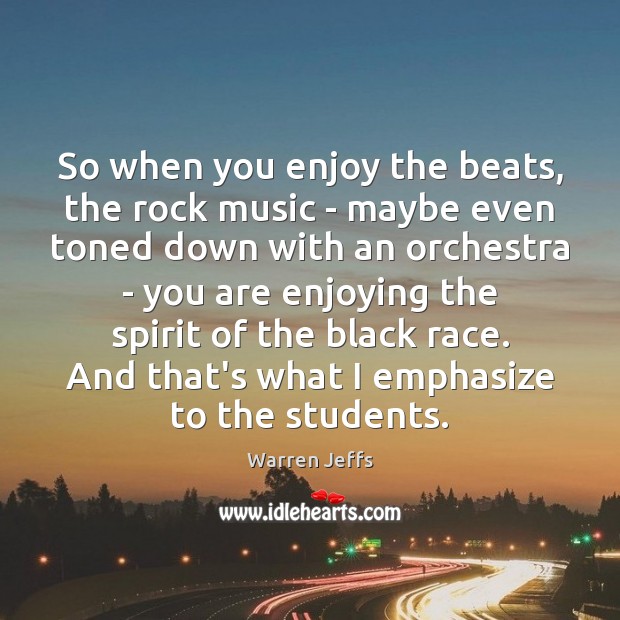 So when you enjoy the beats, the rock music – maybe even Warren Jeffs Picture Quote