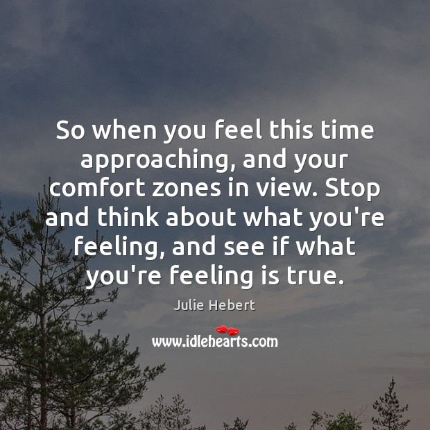 So when you feel this time approaching, and your comfort zones in Julie Hebert Picture Quote