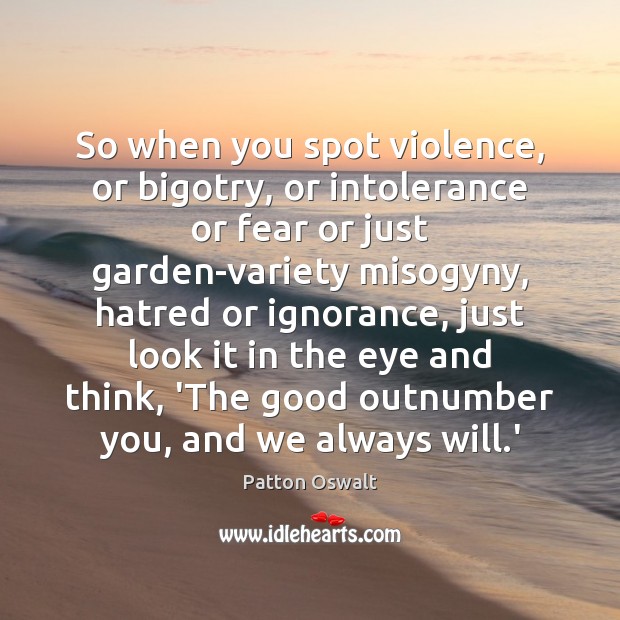 So when you spot violence, or bigotry, or intolerance or fear or Patton Oswalt Picture Quote