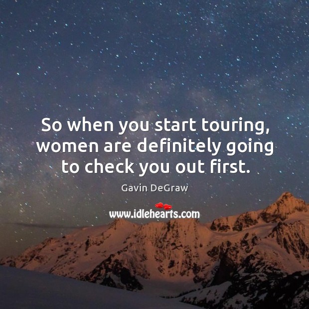 So when you start touring, women are definitely going to check you out first. Gavin DeGraw Picture Quote