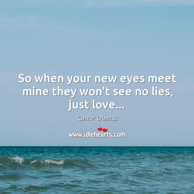 So when your new eyes meet mine they won’t see no lies, just love… Image