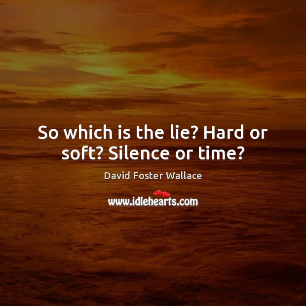 So which is the lie? Hard or soft? Silence or time? Image