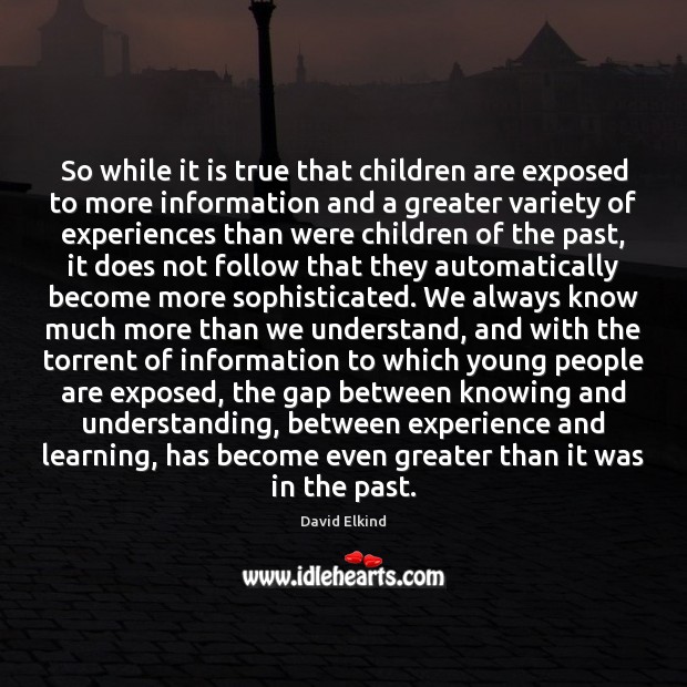 So while it is true that children are exposed to more information David Elkind Picture Quote