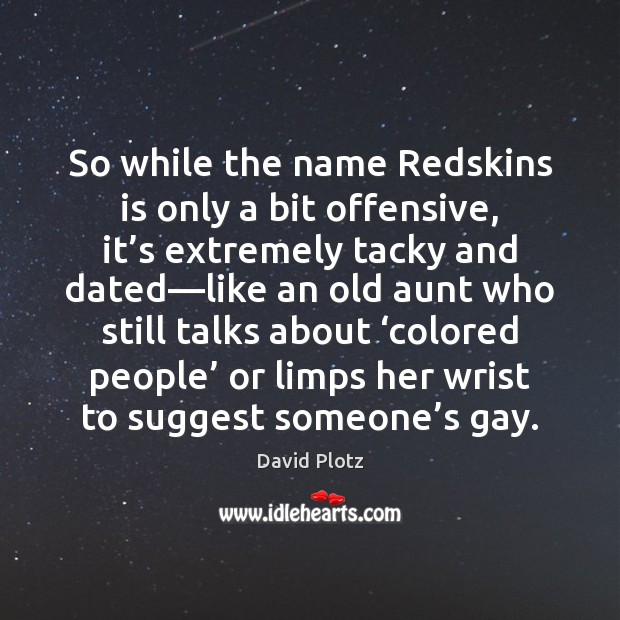 So while the name Redskins is only a bit offensive, it’s Image