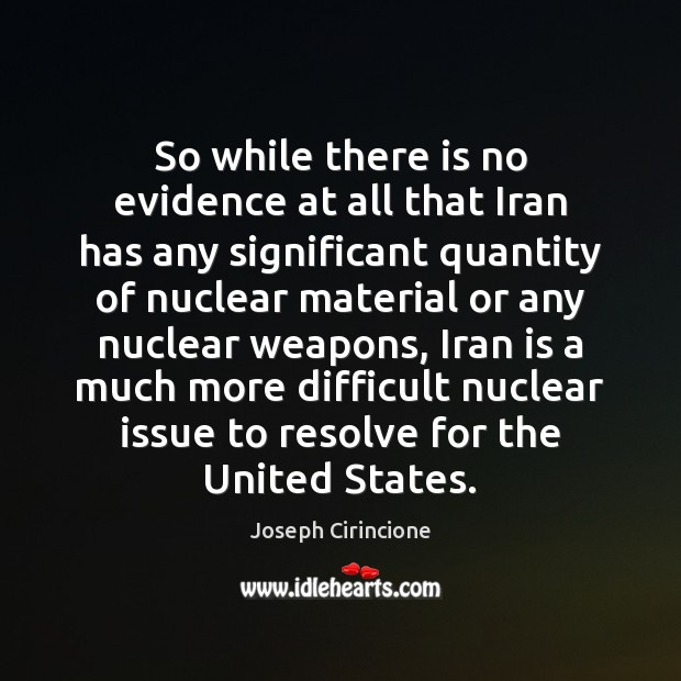 So while there is no evidence at all that Iran has any Joseph Cirincione Picture Quote