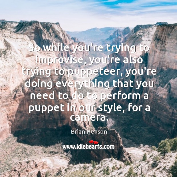 So while you’re trying to improvise, you’re also trying to puppeteer, you’re Brian Henson Picture Quote