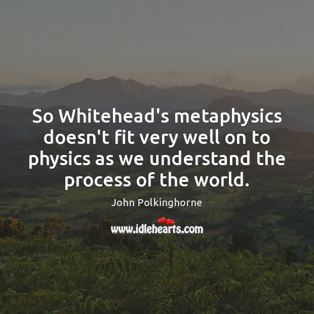 So Whitehead’s metaphysics doesn’t fit very well on to physics as we Image