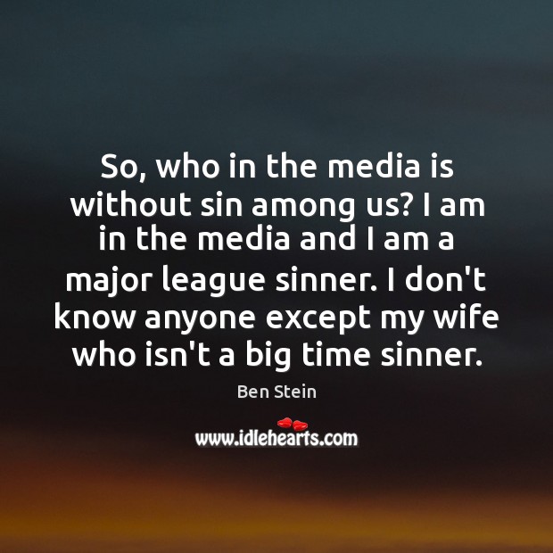 So, who in the media is without sin among us? I am Ben Stein Picture Quote