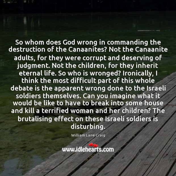 So whom does God wrong in commanding the destruction of the Canaanites? William Lane Craig Picture Quote