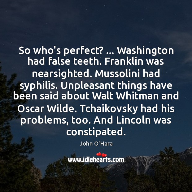 So who’s perfect? … Washington had false teeth. Franklin was nearsighted. Mussolini had John O’Hara Picture Quote