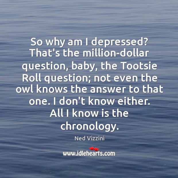 So why am I depressed? That’s the million-dollar question, baby, the Tootsie Ned Vizzini Picture Quote