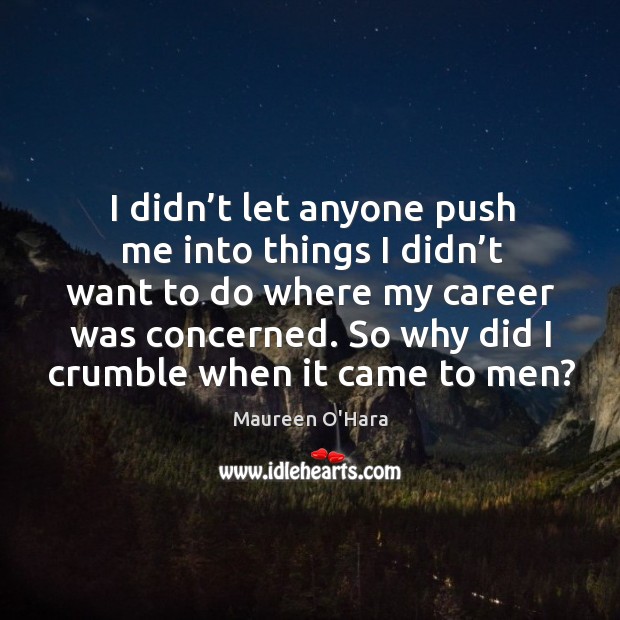 So why did I crumble when it came to men? Maureen O’Hara Picture Quote