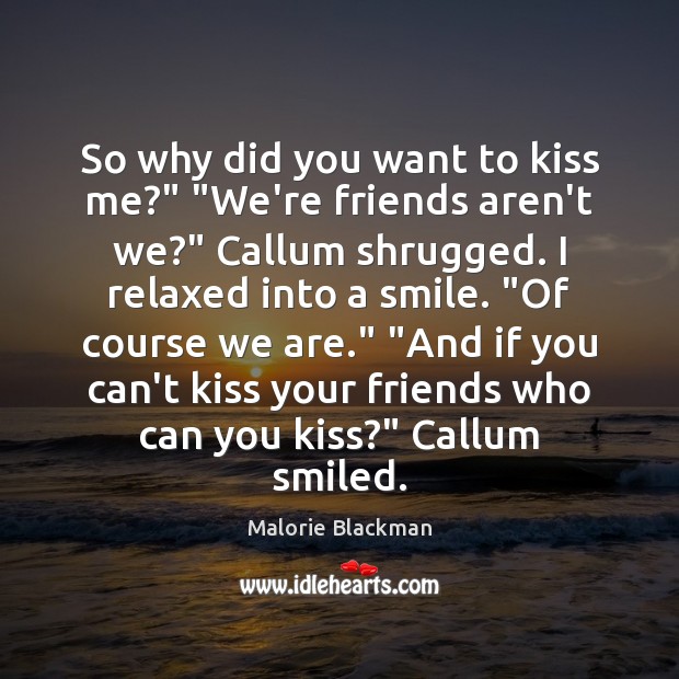 So why did you want to kiss me?” “We’re friends aren’t we?” Malorie Blackman Picture Quote